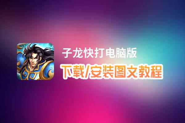 子龙快打电脑版下载、安装图文教程 含：官方定制版子龙快打电脑版手游模拟器