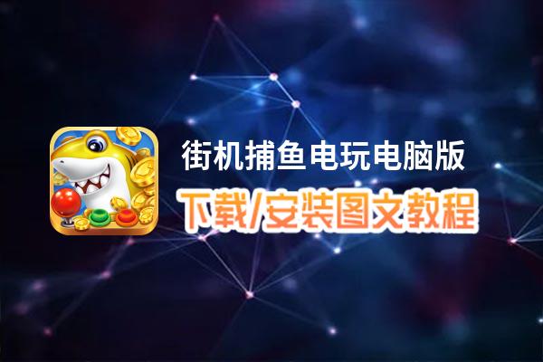 街机捕鱼电玩电脑版下载、安装图文教程 含：官方定制版街机捕鱼电玩电脑版手游模拟器