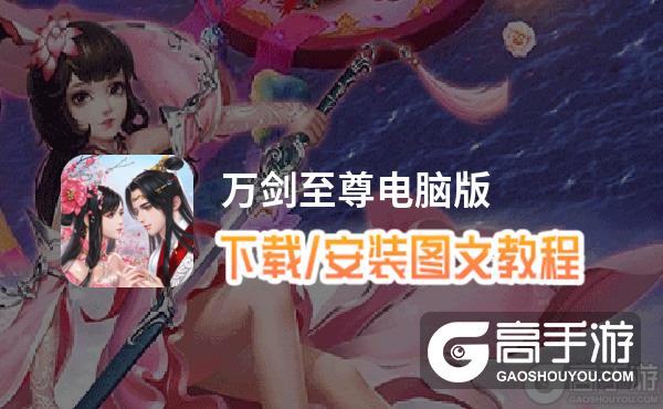 万剑至尊电脑版 电脑玩万剑至尊模拟器下载、安装攻略教程
