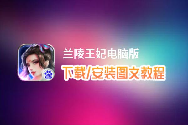 兰陵王妃电脑版_电脑玩兰陵王妃模拟器下载、安装攻略教程