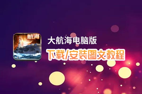 大航海电脑版下载、安装图文教程 含：官方定制版大航海电脑版手游模拟器