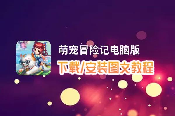 萌宠冒险记电脑版_电脑玩萌宠冒险记模拟器下载、安装攻略教程