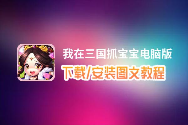 我在三国抓宝宝电脑版_电脑玩我在三国抓宝宝模拟器下载、安装攻略教程
