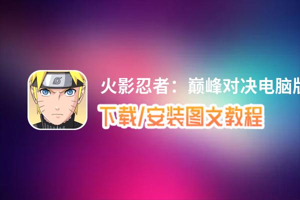 火影忍者：巅峰对决电脑版_电脑玩火影忍者：巅峰对决模拟器下载、安装攻略教程