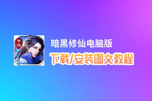 暗黑修仙电脑版_电脑玩暗黑修仙模拟器下载、安装攻略教程