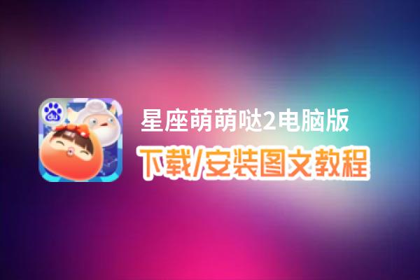 星座萌萌哒2电脑版_电脑玩星座萌萌哒2模拟器下载、安装攻略教程