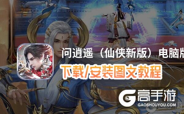 问逍遥（仙侠新版）电脑版 电脑玩问逍遥（仙侠新版）模拟器下载、安装攻略教程