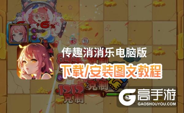 传趣消消乐电脑版 电脑玩传趣消消乐模拟器下载、安装攻略教程