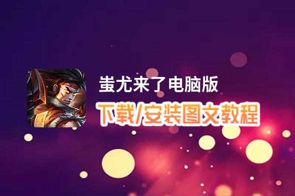 蚩尤来了电脑版下载、安装图文教程 含：官方定制版蚩尤来了电脑版手游模拟器
