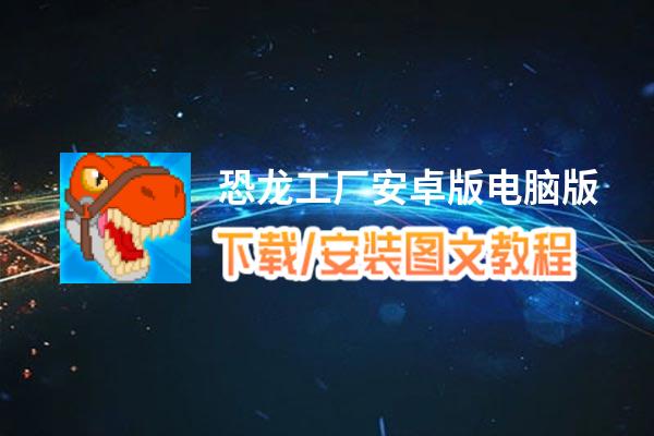 恐龙工厂安卓版电脑版下载、安装图文教程 含：官方定制版恐龙工厂安卓版电脑版手游模拟器