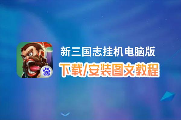 新三国志挂机电脑版_电脑玩新三国志挂机模拟器下载、安装攻略教程