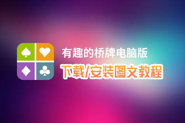 有趣的桥牌电脑版下载、安装图文教程 含：官方定制版有趣的桥牌电脑版手游模拟器