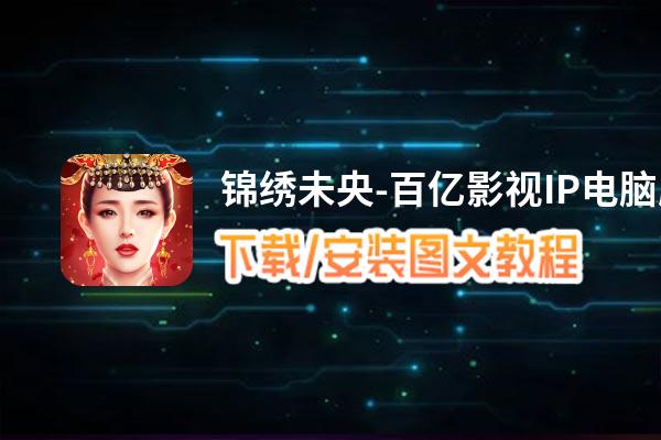 锦绣未央-百亿影视IP电脑版下载、安装图文教程 含：官方定制版锦绣未央-百亿影视IP电脑版手游模拟器