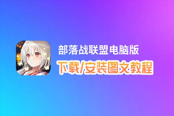部落战联盟电脑版_电脑玩部落战联盟模拟器下载、安装攻略教程