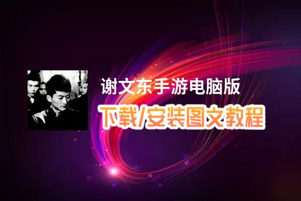 谢文东手游电脑版_电脑玩谢文东手游模拟器下载、安装攻略教程