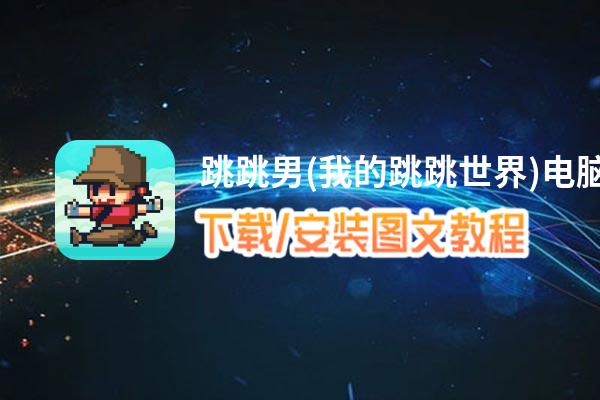 跳跳男(我的跳跳世界)电脑版下载、安装图文教程 含：官方定制版跳跳男(我的跳跳世界)电脑版手游模拟器