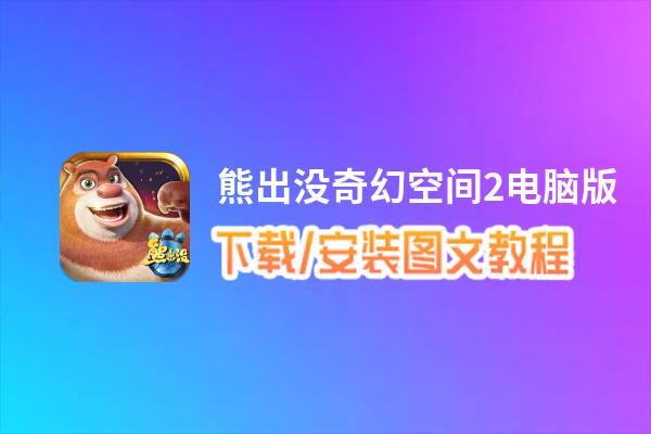 熊出没奇幻空间2电脑版_电脑玩熊出没奇幻空间2模拟器下载、安装攻略教程