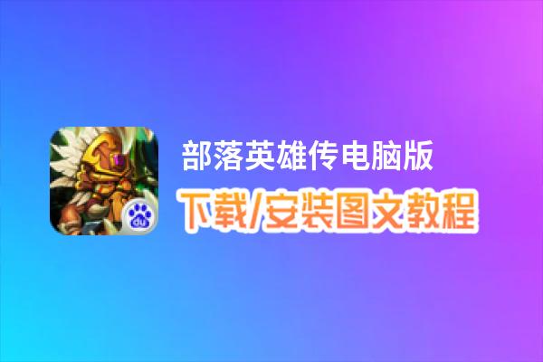 部落英雄传电脑版_电脑玩部落英雄传模拟器下载、安装攻略教程