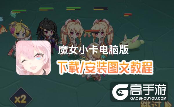 魔女小卡电脑版 电脑玩魔女小卡模拟器下载、安装攻略教程