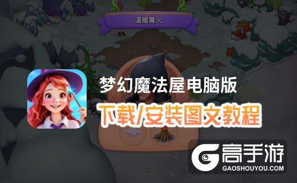 梦幻魔法屋电脑版 电脑玩梦幻魔法屋模拟器下载、安装攻略教程
