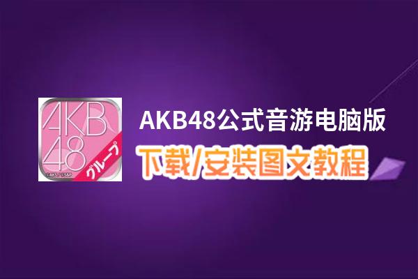 AKB48公式音游电脑版_电脑玩AKB48公式音游模拟器下载、安装攻略教程