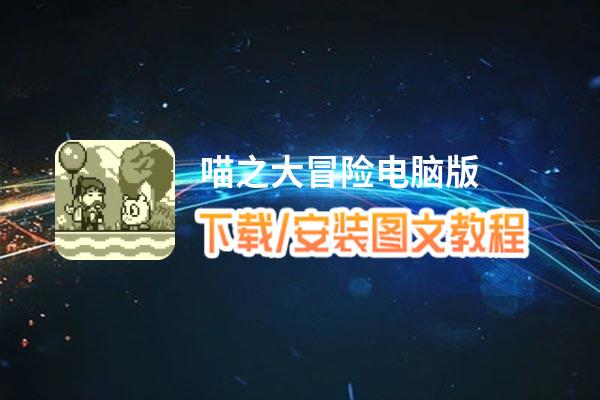 喵之大冒险电脑版_电脑玩喵之大冒险模拟器下载、安装攻略教程