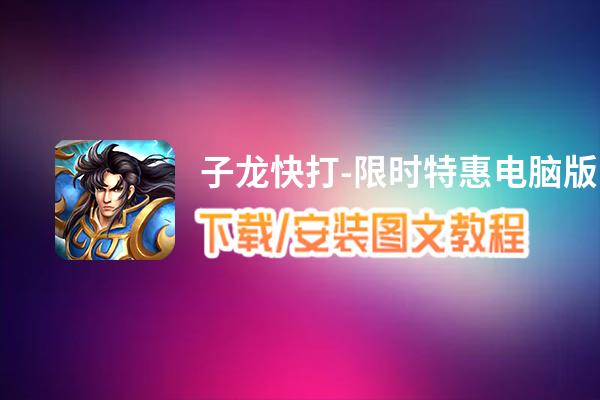 子龙快打-限时特惠电脑版下载、安装图文教程 含：官方定制版子龙快打-限时特惠电脑版手游模拟器