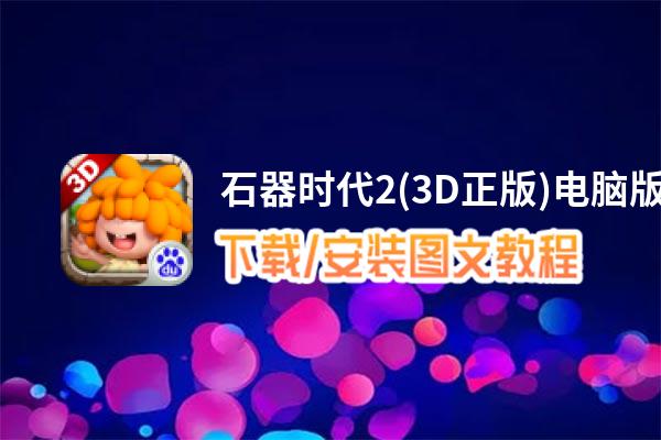 石器时代2(3D正版)电脑版_电脑玩石器时代2(3D正版)模拟器下载、安装攻略教程
