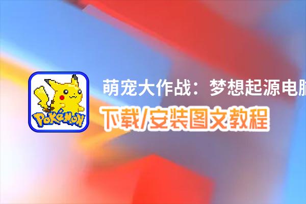 萌宠大作战：梦想起源电脑版下载、安装图文教程 含：官方定制版萌宠大作战：梦想起源电脑版手游模拟器