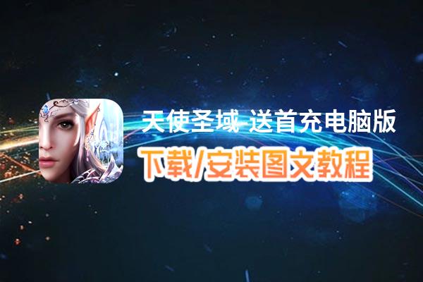 天使圣域-送首充电脑版下载、安装图文教程 含：官方定制版天使圣域-送首充电脑版手游模拟器
