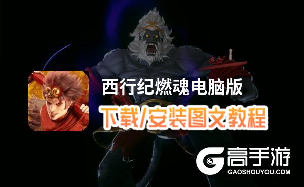 西行纪燃魂电脑版 电脑玩西行纪燃魂模拟器下载、安装攻略教程