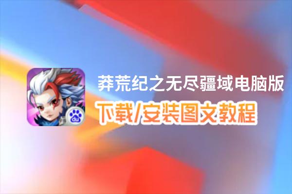 莽荒纪之无尽疆域电脑版_电脑玩莽荒纪之无尽疆域模拟器下载、安装攻略教程