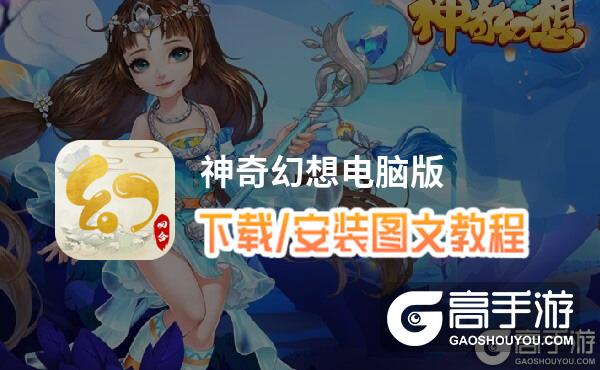 神奇幻想电脑版 电脑玩神奇幻想模拟器下载、安装攻略教程