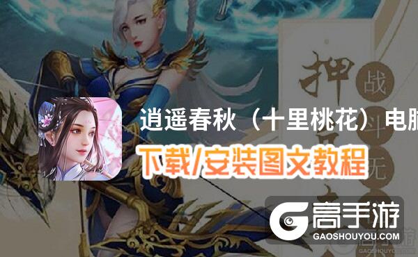 逍遥春秋（十里桃花）电脑版 电脑玩逍遥春秋（十里桃花）模拟器下载、安装攻略教程