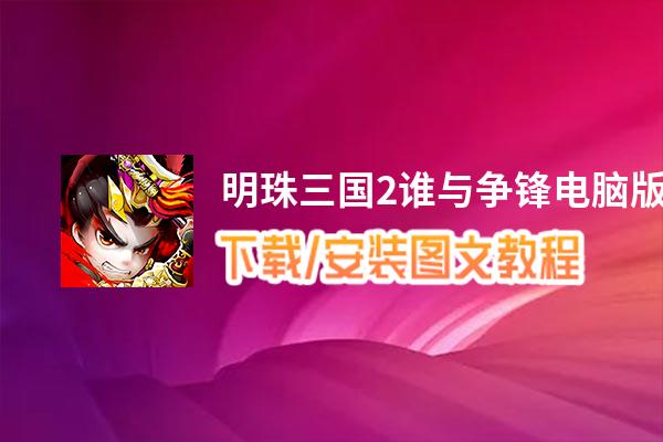 明珠三国2谁与争锋电脑版下载、安装图文教程 含：官方定制版明珠三国2谁与争锋电脑版手游模拟器