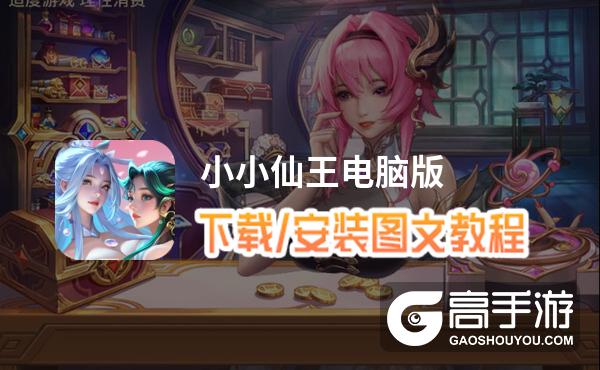 小小仙王电脑版 电脑玩小小仙王模拟器下载、安装攻略教程