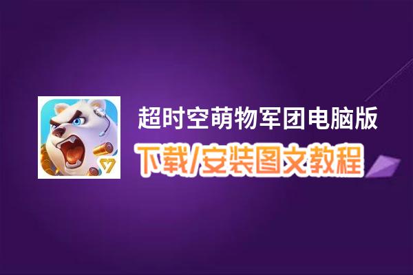 超时空萌物军团电脑版_电脑玩超时空萌物军团模拟器下载、安装攻略教程