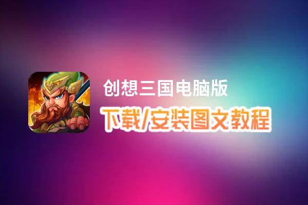 创想三国电脑版_电脑玩创想三国模拟器下载、安装攻略教程