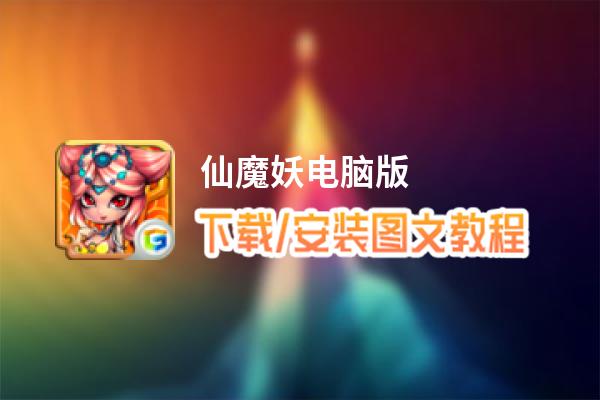 仙魔妖电脑版_电脑玩仙魔妖模拟器下载、安装攻略教程