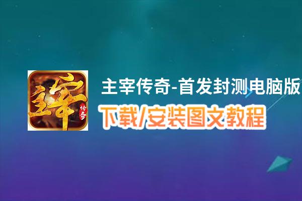主宰传奇-首发封测电脑版下载、安装图文教程 含：官方定制版主宰传奇-首发封测电脑版手游模拟器