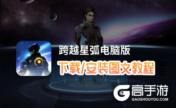 跨越星弧电脑版 电脑玩跨越星弧模拟器下载、安装攻略教程