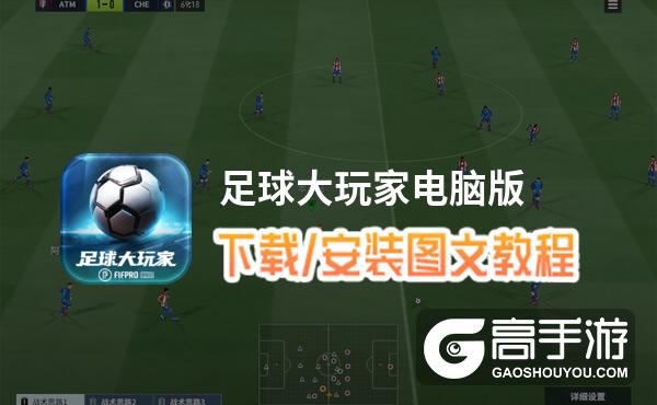足球大玩家电脑版 电脑玩足球大玩家模拟器下载、安装攻略教程