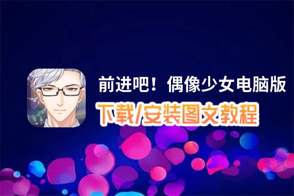 前进吧！偶像少女电脑版_电脑玩前进吧！偶像少女模拟器下载、安装攻略教程