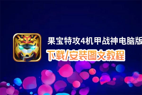 果宝特攻4机甲战神电脑版下载、安装图文教程 含：官方定制版果宝特攻4机甲战神电脑版手游模拟器
