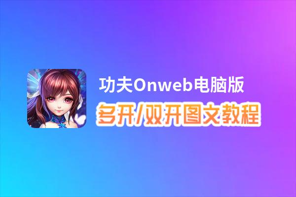 功夫Onweb怎么双开、多开？功夫Onweb双开助手工具下载安装教程