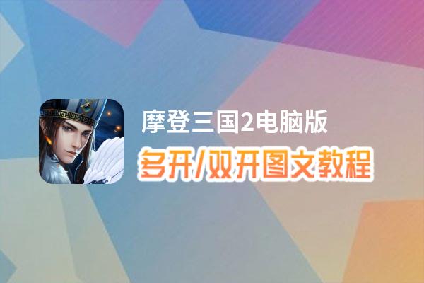 摩登三国2怎么双开、多开？摩登三国2双开助手工具下载安装教程
