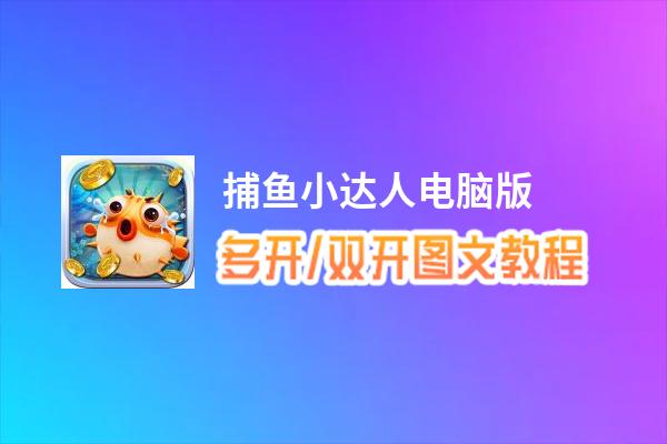 捕鱼小达人怎么双开、多开？捕鱼小达人双开助手工具下载安装教程
