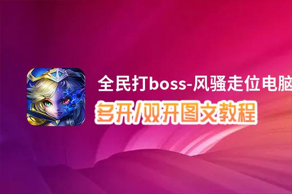 全民打boss-风骚走位怎么双开、多开？全民打boss-风骚走位双开助手工具下载安装教程