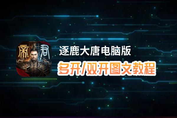 逐鹿大唐怎么双开、多开？逐鹿大唐双开助手工具下载安装教程
