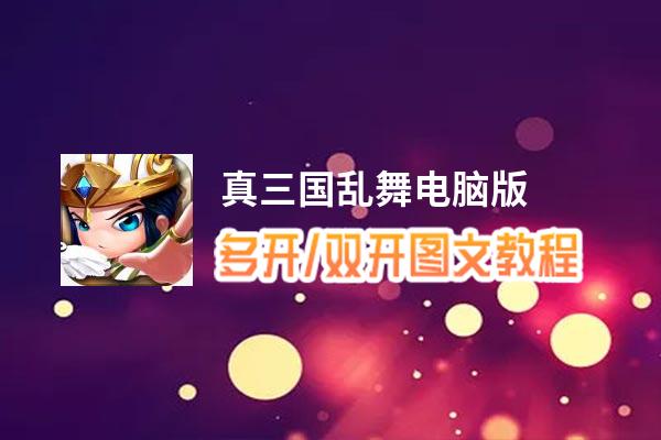 真三国乱舞怎么双开、多开？真三国乱舞双开助手工具下载安装教程